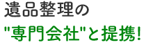 遺品整理の 専門会社 と提携!