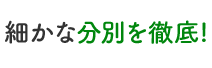 細かな分別を徹底!