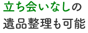 立ち会いなしの遺品整理も可能