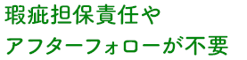 瑕疵担保責任やアフタフォローが不要！