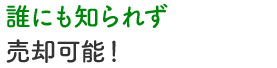 誰にも知られず売却可能！