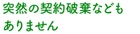 突然の契約破棄などもありません