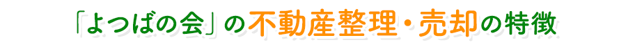 「よつばの会」の不動産整理・売却の特徴