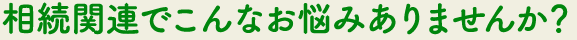 相続関連でこんなお悩みありませんか？