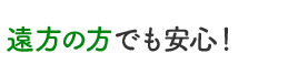 遠方の方でも安心！