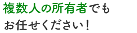 複数人の所有者でもお任せください！