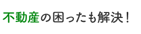 不動産の困ったも解決！