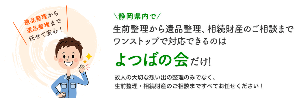 静岡県内で生前整理から遺品整理・不動産売却までワンストップで対応できるのはよつばの会だけ！