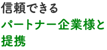 信頼できるパートナー企業様と提携